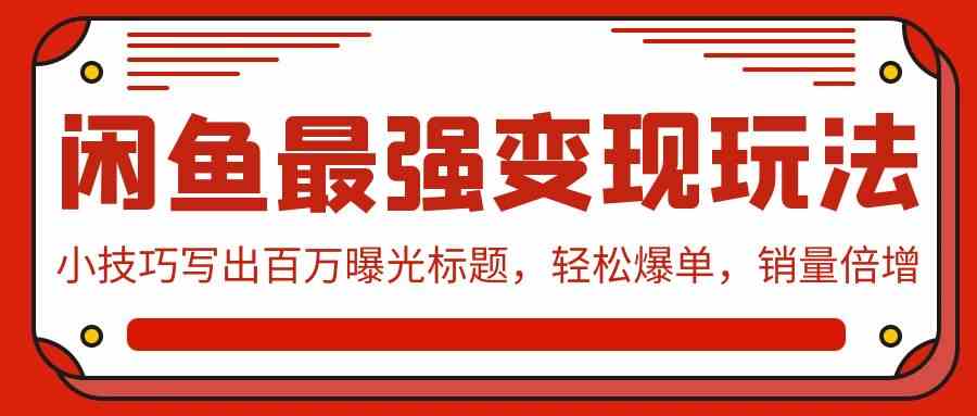 （9606期）闲鱼最强变现玩法：小技巧写出百万曝光标题，轻松爆单，销量倍增-来此网赚