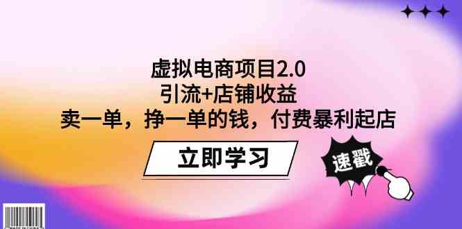 （9645期）虚拟电商项目2.0：引流+店铺收益  卖一单，挣一单的钱，付费暴利起店-来此网赚