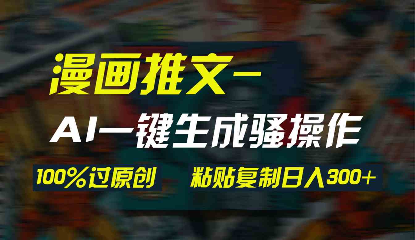 （9635期）AI一键生成漫画爆款视频，3分钟1条双重去重100%过原创，粘贴复制日入300+-来此网赚