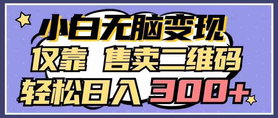 （9637期）小白无脑变现，仅靠售卖二维码，轻松日入300+-来此网赚