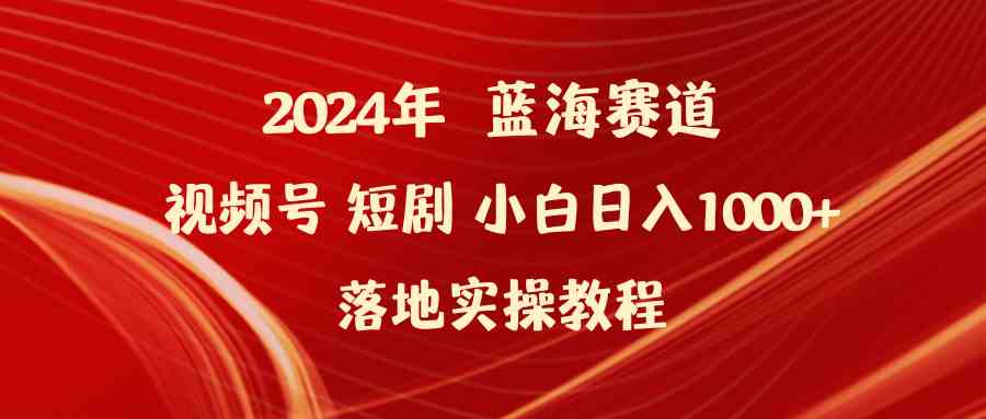 （9634期）2024年蓝海赛道视频号短剧 小白日入1000+落地实操教程-来此网赚