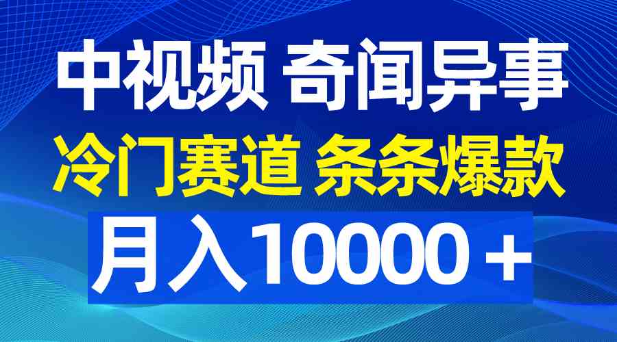 （9627期）中视频奇闻异事，冷门赛道条条爆款，月入10000＋-来此网赚