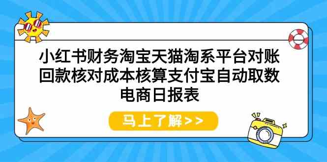 （9628期）小红书财务淘宝天猫淘系平台对账回款核对成本核算支付宝自动取数电商日报表-来此网赚