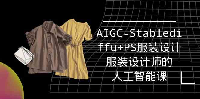 （9674期）实战培训班：AIGC-Stablediffu+PS服装设计-服装设计师的人工智能课（16节）-来此网赚