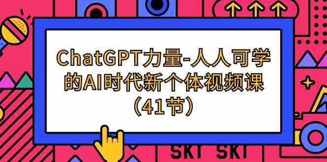 （9670期）ChatGPT-力量-人人可学的AI时代新个体视频课（41节）-来此网赚