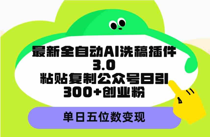 （9662期）最新全自动AI洗稿插件3.0，粘贴复制公众号日引300+创业粉，单日五位数变现-来此网赚