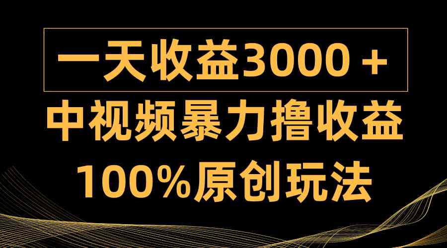 （9696期）中视频暴力撸收益，日入3000＋，100%原创玩法，小白轻松上手多种变现方式-来此网赚