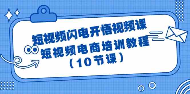 （9682期）短视频-闪电开悟视频课：短视频电商培训教程（10节课）-来此网赚