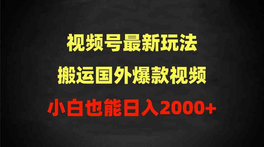 （9796期）2024视频号最新玩法，搬运国外爆款视频，100%过原创，小白也能日入2000+-来此网赚