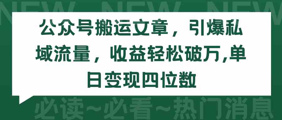 （9795期）公众号搬运文章，引爆私域流量，收益轻松破万，单日变现四位数-来此网赚