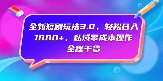 （9794期）全新短剧玩法3.0，轻松日入1000+，私域零成本操作，全程干货-来此网赚