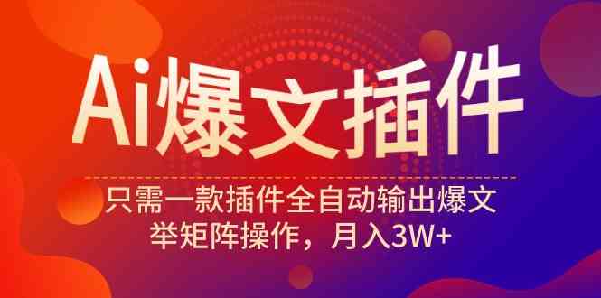 （9725期）Ai爆文插件，只需一款插件全自动输出爆文，举矩阵操作，月入3W+-来此网赚