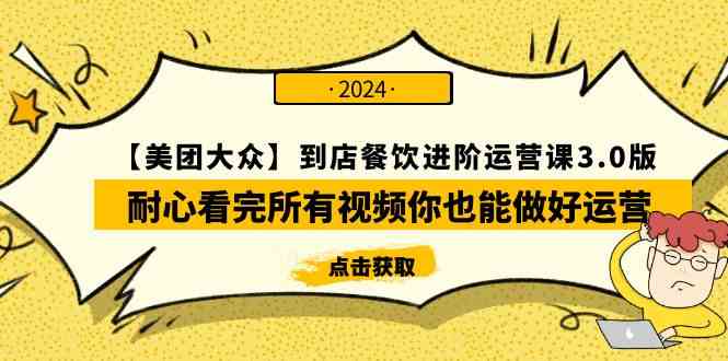 （9723期）【美团-大众】到店餐饮 进阶运营课3.0版，耐心看完所有视频你也能做好运营-来此网赚