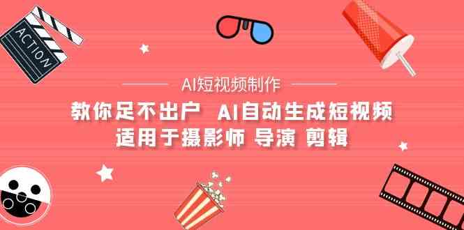 （9722期）【AI短视频制作】教你足不出户  AI自动生成短视频 适用于摄影师 导演 剪辑-来此网赚