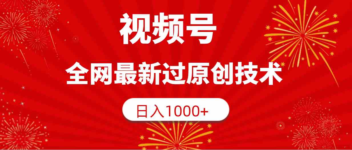 （9713期）视频号，全网最新过原创技术，日入1000+-来此网赚