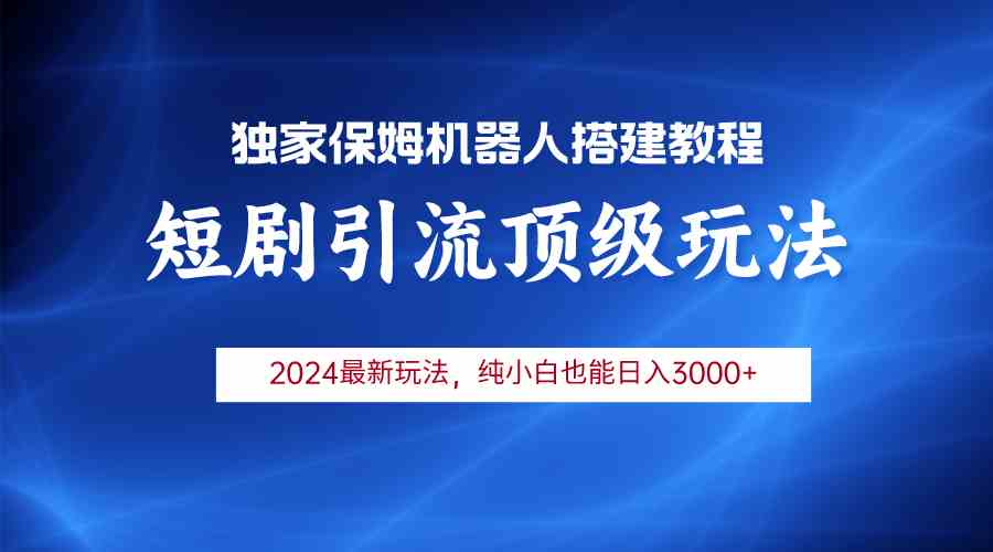 （9780期）2024短剧引流机器人玩法，小白月入3000+-来此网赚