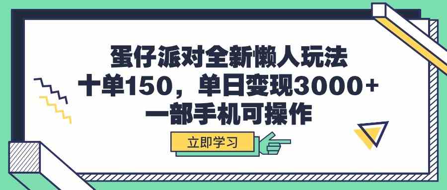 （9766期）蛋仔派对全新懒人玩法，十单150，单日变现3000+，一部手机可操作-来此网赚