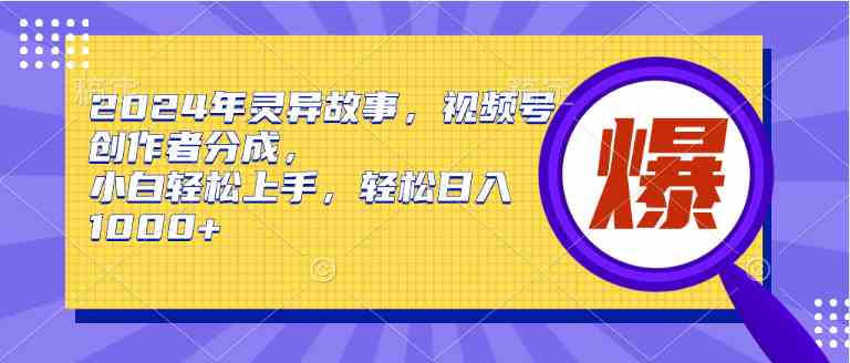 （9833期）2024年灵异故事，视频号创作者分成，小白轻松上手，轻松日入1000+-来此网赚