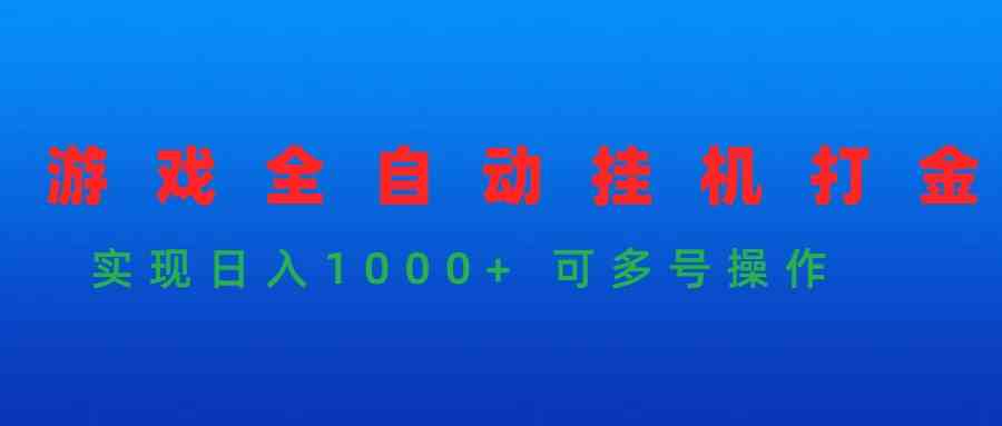 （9828期）游戏全自动挂机打金项目，实现日入1000+ 可多号操作-来此网赚