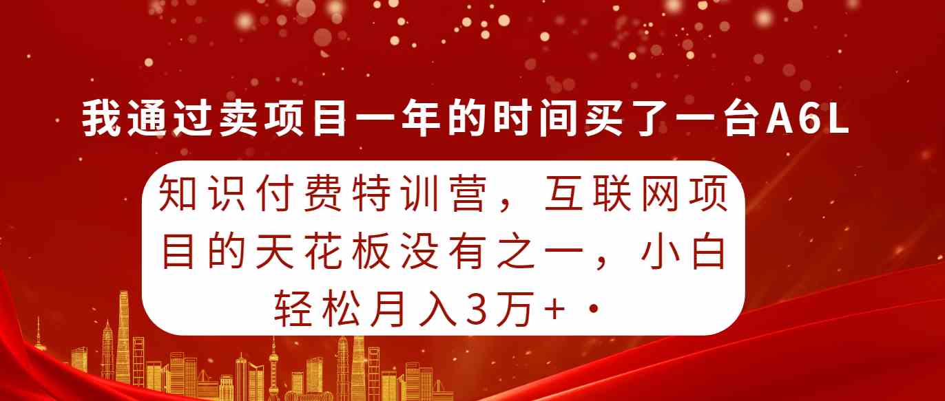 （9819期）知识付费特训营，互联网项目的天花板，没有之一，小白轻轻松松月入三万+-来此网赚