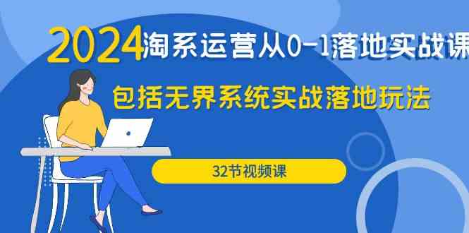 （9919期）2024·淘系运营从0-1落地实战课：包括无界系统实战落地玩法（32节）-来此网赚