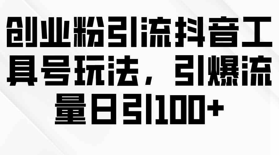 （9917期）创业粉引流抖音工具号玩法，引爆流量日引100+-来此网赚