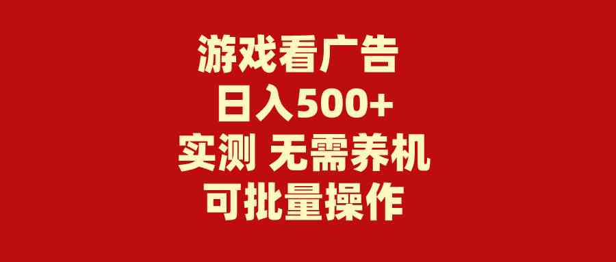 （9904期）游戏看广告 无需养机 操作简单 没有成本 日入500+-来此网赚