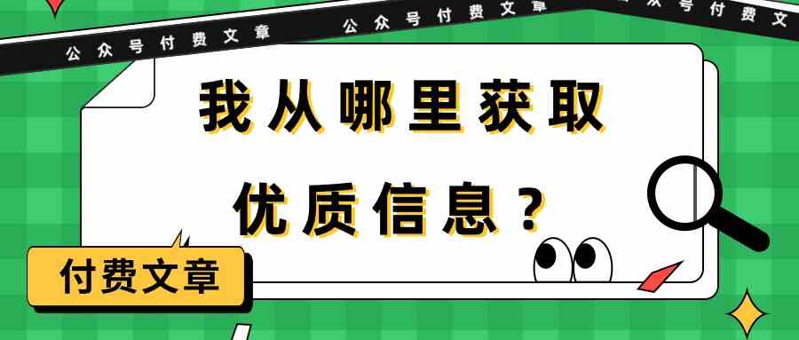 （9903期）某公众号付费文章《我从哪里获取优质信息？》-来此网赚