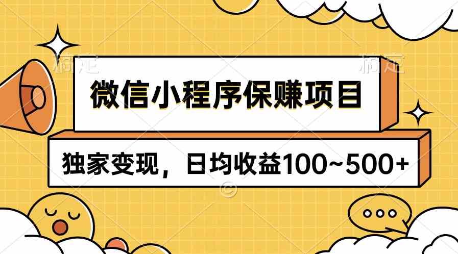 （9900期）微信小程序保赚项目，独家变现，日均收益100~500+-来此网赚