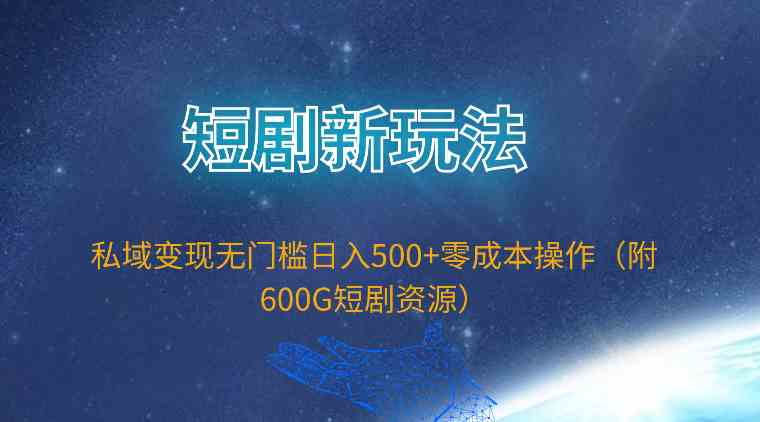 （9894期）短剧新玩法，私域变现无门槛日入500+零成本操作（附600G短剧资源）-来此网赚