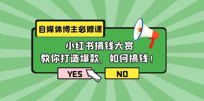 （9885期）自媒体博主必修课：小红书搞钱大赏，教你打造爆款，如何搞钱（11节课）-来此网赚