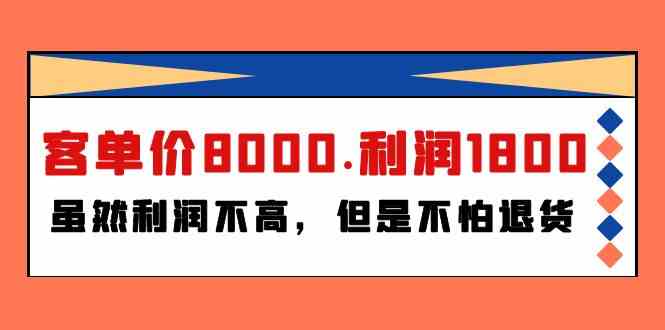 （9882期）某付费文章《客单价8000.利润1800.虽然利润不高，但是不怕退货》-来此网赚