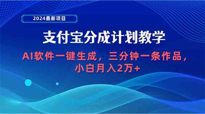 （9880期）2024最新项目，支付宝分成计划 AI软件一键生成，三分钟一条作品，小白月…-来此网赚