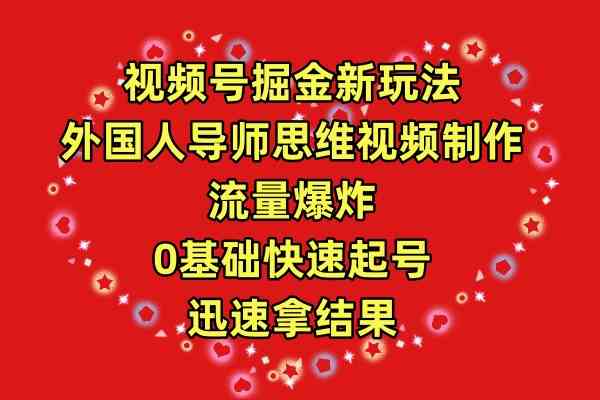 （9877期）视频号掘金新玩法，外国人导师思维视频制作，流量爆炸，0其础快速起号，…-来此网赚