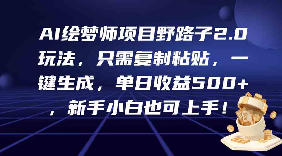 （9876期）AI绘梦师项目野路子2.0玩法，只需复制粘贴，一键生成，单日收益500+，新…-来此网赚