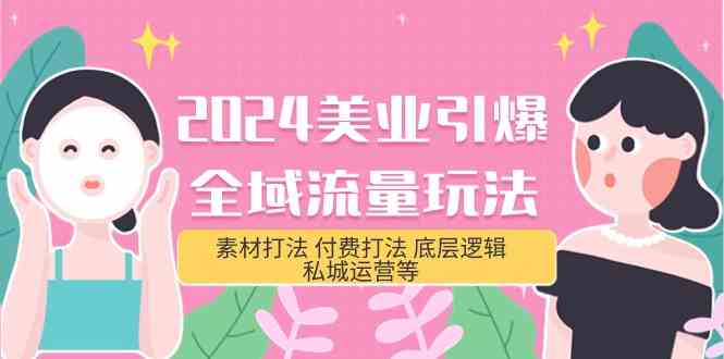 （9867期）2024美业-引爆全域流量玩法，素材打法 付费打法 底层逻辑 私城运营等(31节)-来此网赚