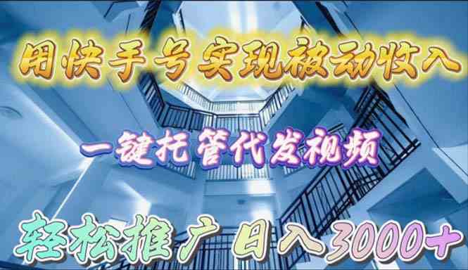 （9860期）用快手号实现被动收入，一键托管代发视频，轻松推广日入3000+-来此网赚