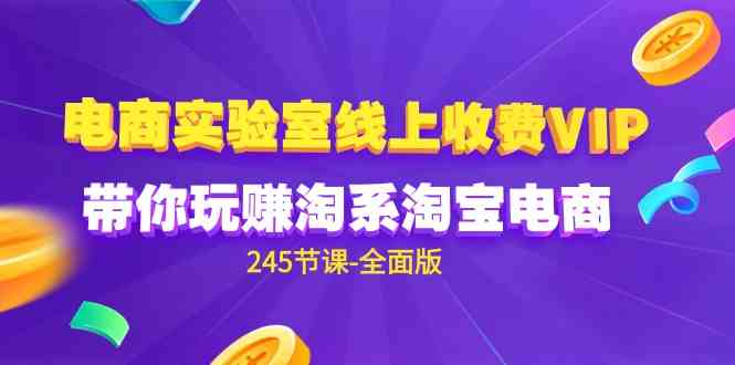 （9859期）电商-实验室 线上收费VIP，带你玩赚淘系淘宝电商（245节课-全面版）-来此网赚