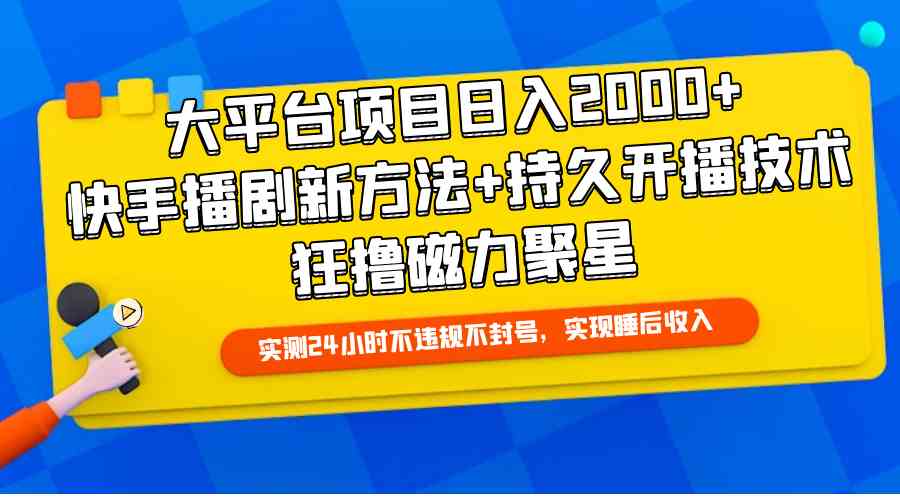 （9947期）大平台项目日入2000+，快手播剧新方法+持久开播技术，狂撸磁力聚星-来此网赚