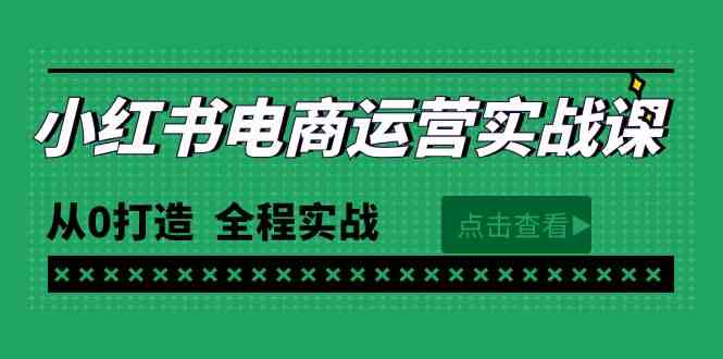 （9946期）最新小红书·电商运营实战课，从0打造  全程实战（65节视频课）-来此网赚