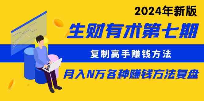 （9943期）生财有术第七期：复制高手赚钱方法 月入N万各种方法复盘（更新到24年0410）-来此网赚