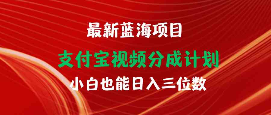 （9939期）最新蓝海项目 支付宝视频频分成计划 小白也能日入三位数-来此网赚