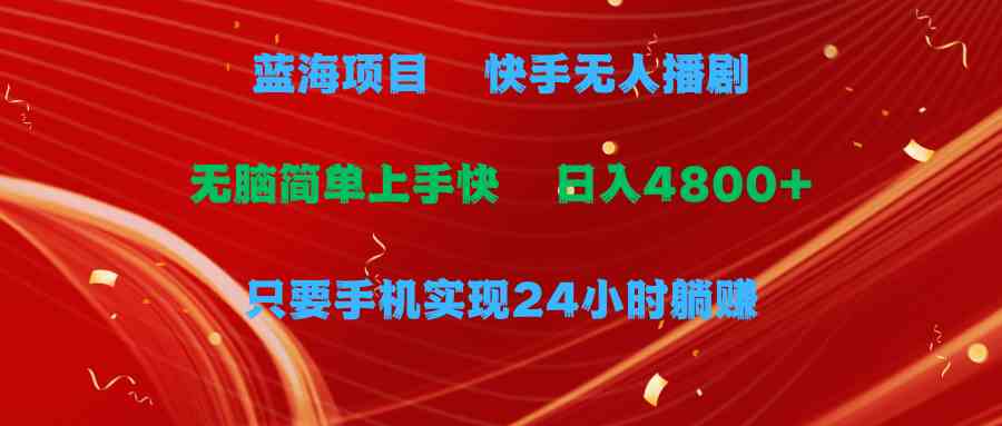 （9937期）蓝海项目，快手无人播剧，一天收益4800+，手机也能实现24小时躺赚，无脑…-来此网赚