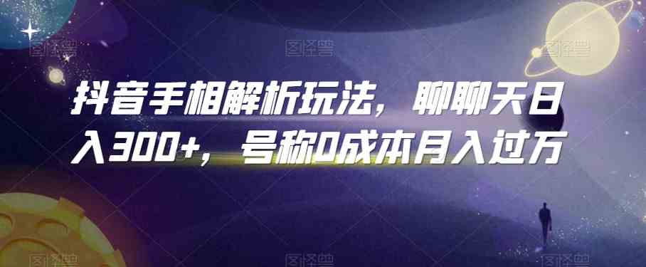 抖音手相解析玩法，聊聊天日入300+，号称0成本月入过万-来此网赚