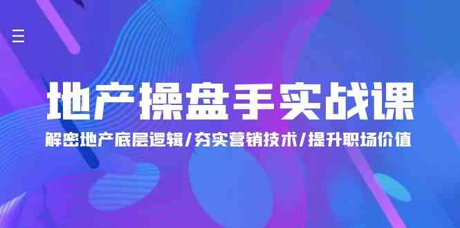 （9960期）地产 操盘手实战课：解密地产底层逻辑/夯实营销技术/提升职场价值（24节）-来此网赚