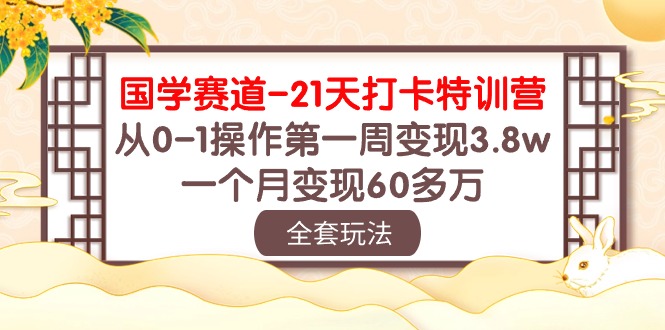 （10224期）国学 赛道-21天打卡特训营：从0-1操作第一周变现3.8w，一个月变现60多万-来此网赚