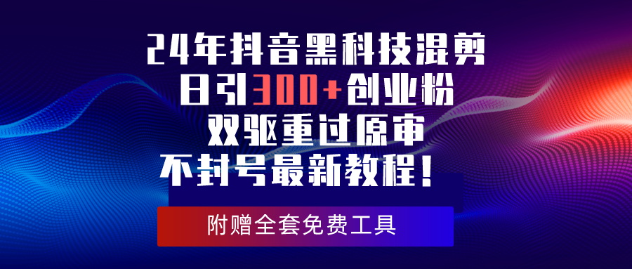 （10212期）24年抖音黑科技混剪日引300+创业粉，双驱重过原审不封号最新教程！-来此网赚