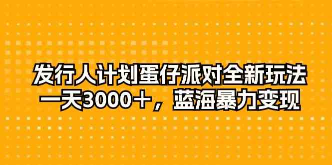 （10167期）发行人计划蛋仔派对全新玩法，一天3000＋，蓝海暴力变现-来此网赚