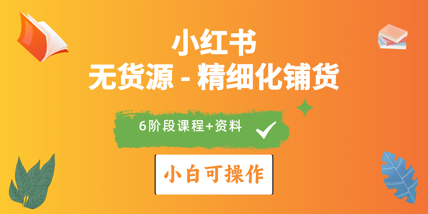 （10202期）2024小红书电商风口正盛，全优质课程、适合小白（无货源）精细化铺货实战-来此网赚