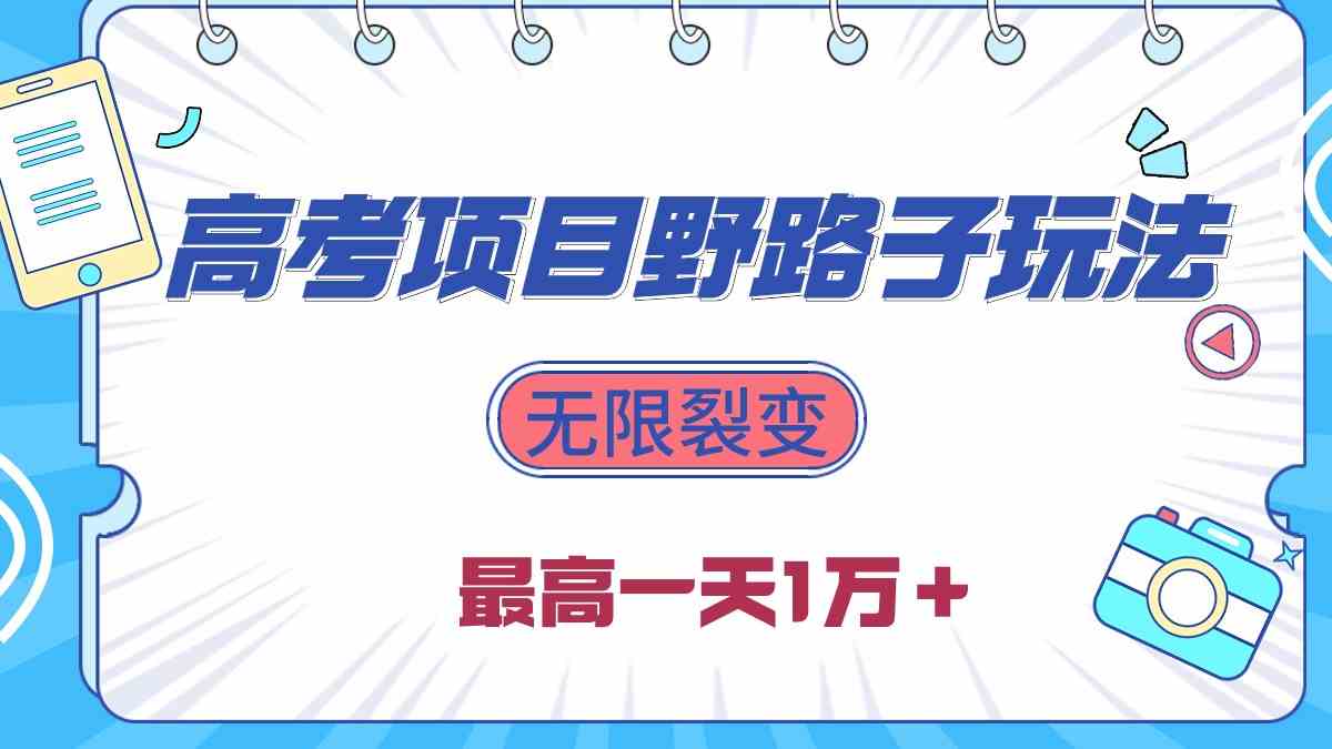 （10150期）2024高考项目野路子玩法，无限裂变，最高一天1W＋！-来此网赚